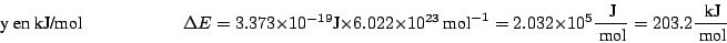 \begin{displaymath}
\mbox{y en kJ/mol}
\hspace*{2cm}
\Delta E
= 3.373 \times 10...
...~\mbox{J}}{~\mbox{mol}}
= 203.2 \frac{~\mbox{kJ}}{~\mbox{mol}}
\end{displaymath}
