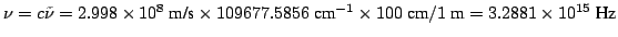 $ \nu = c \tilde{\nu} = 2.998 \times 10^{8}~\mbox{m/s}\times
109677.5856 ~\mbox{cm}^{-1} \times 100 ~\mbox{cm}/ 1~\mbox{m}=
3.2881 \times 10^{15} ~\mbox{Hz}$