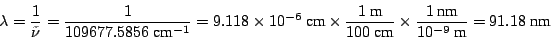 \begin{displaymath}
\lambda = \frac{1}{\tilde{\nu}} = \frac{1}{109677.5856 ~\mbo...
...times
\frac{1~\mbox{nm}}{10^{-9}~\mbox{m}} = 91.18 ~\mbox{nm}
\end{displaymath}