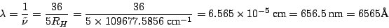 \begin{displaymath}
\lambda = \frac{1}{\tilde{\nu}}
= \frac{36}{5 R_H}
= \frac{...
...5 \times 10^{-5} ~\mbox{cm}= 656.5 ~\mbox{nm}= 6565 \mbox{\AA}
\end{displaymath}