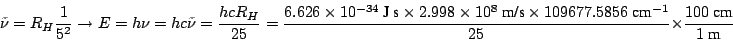 \begin{displaymath}
\tilde{\nu}
= R_H \frac{1}{5^2} \rightarrow
E=h \nu = h c \t...
...6~\mbox{cm}^{-1}}{25}
\times \frac{100 ~\mbox{cm}}{1~\mbox{m}}
\end{displaymath}