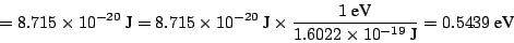 \begin{displaymath}
= 8.715 \times 10^{-20} ~\mbox{J}
= 8.715 \times 10^{-20} ~\...
...mbox{eV}}{1.6022 \times 10^{-19}~\mbox{J}}
= 0.5439 ~\mbox{eV}
\end{displaymath}
