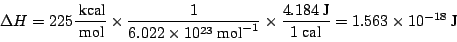 \begin{displaymath}\Delta H = 225 \frac{~\mbox{kcal}}{~\mbox{mol}}
\times \frac...
....184~\mbox{J}}{1~\mbox{cal}}
= 1.563 \times 10^{-18} ~\mbox{J}
\end{displaymath}