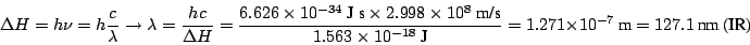 \begin{displaymath}\Delta H = h \nu = h \frac{c}{\lambda}
\rightarrow
\lambda = ...
... 1.271 \times 10^{-7} ~\mbox{m}= 127.1 ~\mbox{nm}
~\mbox{(IR)}
\end{displaymath}