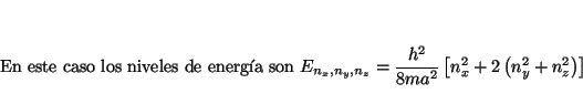 \begin{displaymath}
\mbox{En este caso los niveles de energa son }
E_{n_x, n_y,...
...2}{8m a^2} \left[ n_x^2 + 2\left(n_y^2 + n_z^2 \right) \right]
\end{displaymath}
