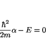 \begin{displaymath}
\frac{\hbar^2}{2m} \alpha - E = 0
\end{displaymath}