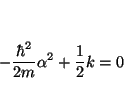 \begin{displaymath}
- \frac{\hbar^2}{2m} \alpha^2 + \frac{1}{2} k = 0
\end{displaymath}