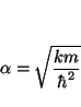 \begin{displaymath}
\alpha = \sqrt{ \frac{km}{\hbar^2} }
\end{displaymath}