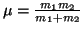 $\mu=\frac{m_1 m_2}{m_1+m_2}$