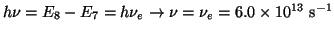 $h\nu = E_8 - E_7 = h\nu_e \rightarrow \nu = \nu_e =
6.0 \times 10^{13} ~\mbox{s}^{-1}$