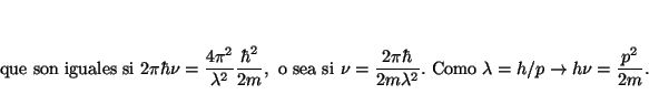 \begin{displaymath}
\mbox{que son iguales si }
2\pi \hbar \nu = \frac{4\pi^2}{\l...
...box{ Como } \lambda = h/p \rightarrow h \nu = \frac{p^2}{2m} .
\end{displaymath}