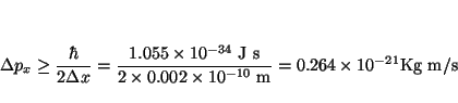 \begin{displaymath}\Delta p_x \ge \frac{\hbar}{2 \Delta x} =
\frac{1.055 \times ...
...imes 10^{-10}~\mbox{m}} =
0.264 \times 10^{-21} \mbox{Kg m/s}
\end{displaymath}