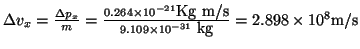 $\Delta v_x = \frac{\Delta p_x}{m} =
\frac{0.264 \times 10^{-21} \mbox{Kg m/s}}{9.109 \times 10^{-31}~\mbox{kg}} = 2.898 \times 10^8
\mbox{m/s} $