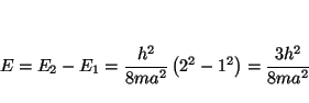 \begin{displaymath}
E = E_2 - E_1 = \frac{h^2}{8ma^2} \left( 2^2 - 1^2 \right)
= \frac{3 h^2}{8ma^2}
\end{displaymath}