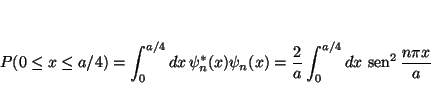 \begin{displaymath}
P(0 \le x \le a/4) = \int_{0}^{a/4} dx \, \psi_n^*(x) \psi_n...
..._{0}^{a/4} dx \, \mathop{\rm sen}\nolimits ^2 \frac{n\pi x}{a}
\end{displaymath}