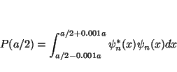 \begin{displaymath}
P(a/2) = \int_{a/2-0.001a}^{a/2+0.001a} \psi_n^*(x) \psi_n(x) dx
\end{displaymath}