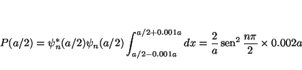 \begin{displaymath}
P(a/2) = \psi_n^*(a/2) \psi_n(a/2) \int_{a/2-0.001a}^{a/2+0....
...}{a} \mathop{\rm sen}\nolimits ^2 \frac{n\pi}{2} \times 0.002a
\end{displaymath}