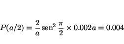 \begin{displaymath}
P(a/2) =\frac{2}{a} \mathop{\rm sen}\nolimits ^2 \frac{\pi}{2} \times 0.002a
= 0.004
\end{displaymath}