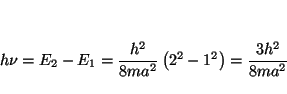\begin{displaymath}
h \nu = E_2 - E_1 = \frac{h^2}{8ma^2} \left( 2^2 - 1^2 \right)
= \frac{3 h^2}{8ma^2}
\end{displaymath}