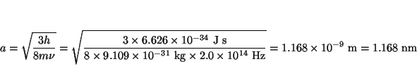 \begin{displaymath}
a = \sqrt{ \frac{3 h}{8m\nu} } =
\sqrt{ \frac{3 \times 6.62...
...mbox{Hz}} } =
1.168 \times 10^{-9} ~\mbox{m}= 1.168 ~\mbox{nm}
\end{displaymath}