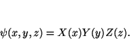 \begin{displaymath}
\psi(x,y,z) = X(x) Y(y) Z(z).
\end{displaymath}