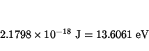 \begin{displaymath}
2.1798 \times 10^{-18} ~\mbox{J}=
13.6061 ~\mbox{eV}
\end{displaymath}