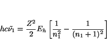 \begin{displaymath}
h c \tilde{\nu_1} =
\frac{Z^2}{2} E_h \left[ \frac{1}{n_1^2} - \frac{1}{(n_1+1)^2} \right]
\end{displaymath}