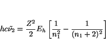 \begin{displaymath}
h c \tilde{\nu_2} =
\frac{Z^2}{2} E_h \left[ \frac{1}{n_1^2} - \frac{1}{(n_1+2)^2} \right]
\end{displaymath}