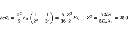 \begin{displaymath}
h c \tilde{\nu_1} =
\frac{Z^2}{2} E_h \left( \frac{1}{2^2} ...
...} E_h
\rightarrow
Z^2 = \frac{72 h c}{5 E_h \lambda_1} = 25.0
\end{displaymath}
