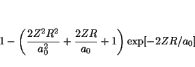 \begin{displaymath}
1 -
\left( \frac{2 Z^2 R^2}{a_0^2} + \frac{2ZR}{a_0} + 1 \right)
\exp[ - 2ZR/a_0 ]
\end{displaymath}
