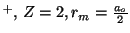 $^+, \, Z=2 , r_m = \frac{a_o}{2}$