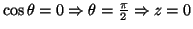 $ \cos \theta =0 \Rightarrow \theta = \frac{\pi}{2} \Rightarrow z=0$