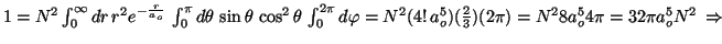 $1=N^2\int_{0}^{\infty}dr \, r^2e^{-\frac{r}{a_o}} \, \int_{0}^{\pi}d\theta \,
...
...a_o^5) (\frac{2}{3})(2\pi)
= N^2 8a_o^5 4 \pi = 32 \pi a_o^5 N^2 \, \Rightarrow$