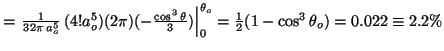 $= \left. \frac{1}{32\pi\,a_o^5} \, (4!a_o^5)(2\pi)(-\frac{\cos^3\theta}{3})
\right\vert^{\theta_o}_0=\frac{1}{2}(1-\cos^3\theta_o)=0.022 \equiv2.2\%$