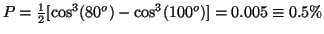 $P=\frac{1}{2} [\cos^3(80^o)-\cos^3(100^o)]=0.005\equiv0.5\%$