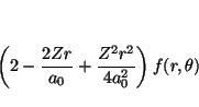\begin{displaymath}
\left( 2 - \frac{2Zr}{a_0} + \frac{Z^2r^2}{4a_0^2} \right)
f(r,\theta)
\end{displaymath}