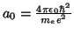 $a_0 = \frac{4 \pi \epsilon_0 \hbar^2}{m_e e^2} $