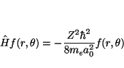 \begin{displaymath}
\hat{H} f(r,\theta)
=
- \frac{Z^2 \hbar^2}{8 m_e a_0^2}
f(r,\theta)
\end{displaymath}