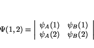 \begin{displaymath}
\Psi (1,2)=\left\vert \begin{array}{cc}
\psi _{A}(1) & \psi _{B}(1)\\
\psi _{A}(2) & \psi _{B}(2)
\end{array}\right\vert
\end{displaymath}