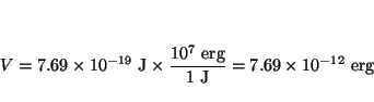 \begin{displaymath}
V= 7.69 \times 10^{-19} ~\mbox{J}\times \frac{10^7 ~\mbox{erg}}{1 ~\mbox{J}} =
7.69 \times 10^{-12} ~\mbox{erg}
\end{displaymath}