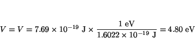 \begin{displaymath}
V =
V= 7.69 \times 10^{-19} ~\mbox{J}\times \frac{1 ~\mbox{eV}}{1.6022 \times 10^{-19}~\mbox{J}} =
4.80 ~\mbox{eV}
\end{displaymath}