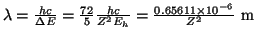 $ \lambda = \frac{h c}{\Delta E} =
\frac{72}{5} \frac{h c}{Z^2 E_h}
= \frac{0.65611 \times 10^{-6} }{Z^2} ~\mbox{m}
$