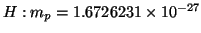 $H: m_p = 1.6726231 \times 10^{-27}$