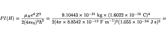 \begin{displaymath}
PI (H)
= \frac{\mu_H e^4 Z^2}{2 (4 \pi \epsilon_0)^2 \hbar^...
...12}~\mbox{F m}^{-1})^2 (1.055 \times 10^{-34}~\mbox{J~s})^2} =
\end{displaymath}