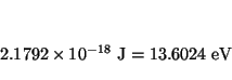 \begin{displaymath}
2.1792 \times 10^{-18} ~\mbox{J}=
13.6024 ~\mbox{eV}
\end{displaymath}