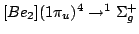 $ [Be_2] (1\pi_u)^4 \rightarrow ^1\Sigma_g^+ $