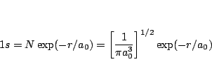\begin{displaymath}
1s= N \exp(-r/a_0) =
\left[\frac{1}{\pi a_0^3}\right]^{1/2} \exp(-r/a_0)
\end{displaymath}