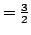 $= \frac{3}{2}$