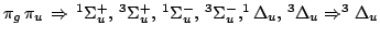 $\pi_g\,\pi_u \, \Rightarrow \, ^1\Sigma_u^+, \, ^3\Sigma_u^+, \, ^1\Sigma_u^-, \,
^3\Sigma_u^-, ^1\Delta_u, \, ^3\Delta_u
\Rightarrow ^3\Delta_u$