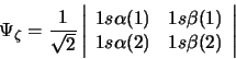 \begin{displaymath}\Psi_{\zeta} =
\frac{1}{\sqrt{2}} \left\vert \begin{array}{ll...
...ta(1) \\
1s \alpha(2) & 1s \beta(2)
\end{array} \right\vert \end{displaymath}